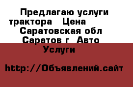 Предлагаю услуги трактора › Цена ­ 5 000 - Саратовская обл., Саратов г. Авто » Услуги   